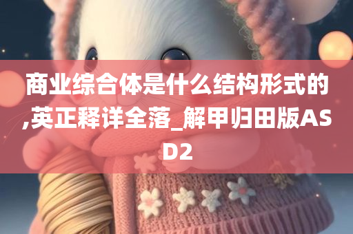 商业综合体是什么结构形式的,英正释详全落_解甲归田版ASD2