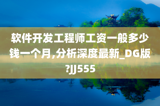 软件开发工程师工资一般多少钱一个月,分析深度最新_DG版?JJ555