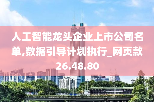 人工智能龙头企业上市公司名单,数据引导计划执行_网页款26.48.80