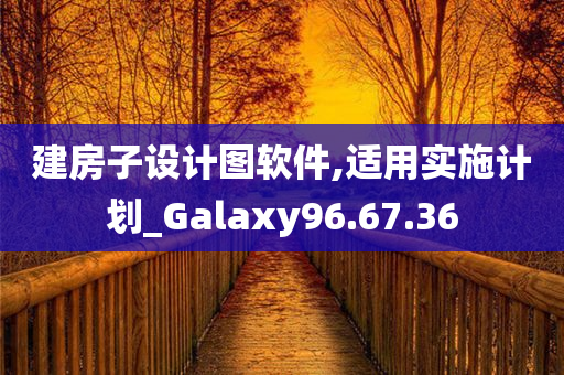 建房子设计图软件,适用实施计划_Galaxy96.67.36