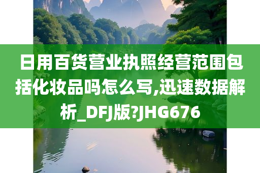 日用百货营业执照经营范围包括化妆品吗怎么写,迅速数据解析_DFJ版?JHG676