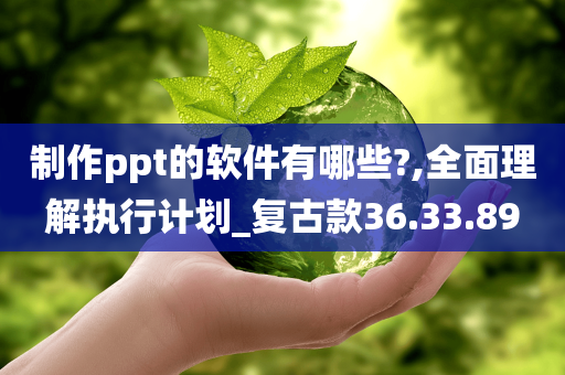 制作ppt的软件有哪些?,全面理解执行计划_复古款36.33.89