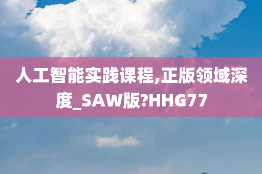 人工智能实践课程,正版领域深度_SAW版?HHG77