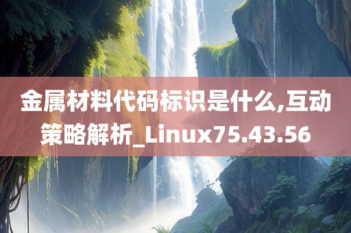 金属材料代码标识是什么,互动策略解析_Linux75.43.56