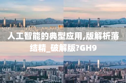 人工智能的典型应用,版解析落结精_破解版?GH9