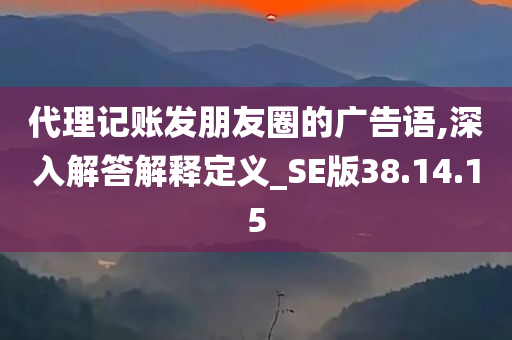 代理记账发朋友圈的广告语,深入解答解释定义_SE版38.14.15