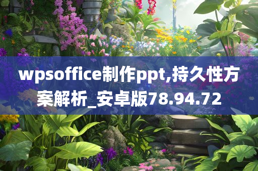 wpsoffice制作ppt,持久性方案解析_安卓版78.94.72