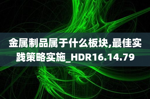 金属制品属于什么板块,最佳实践策略实施_HDR16.14.79