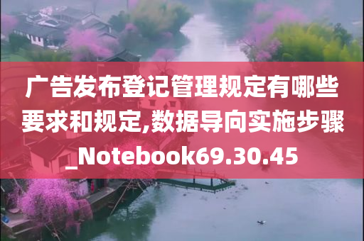 广告发布登记管理规定有哪些要求和规定,数据导向实施步骤_Notebook69.30.45