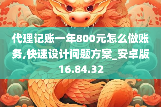 代理记账一年800元怎么做账务,快速设计问题方案_安卓版16.84.32