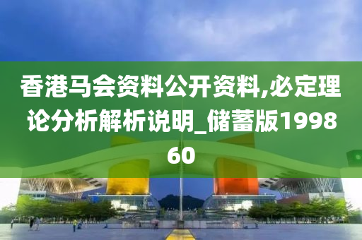 香港马会资料公开资料,必定理论分析解析说明_储蓄版199860