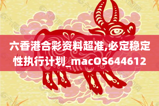 六香港合彩资料超准,必定稳定性执行计划_macOS644612