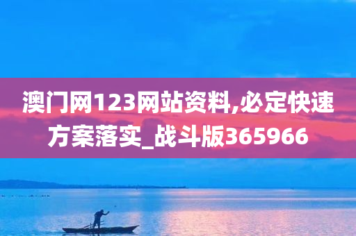 澳门网123网站资料,必定快速方案落实_战斗版365966