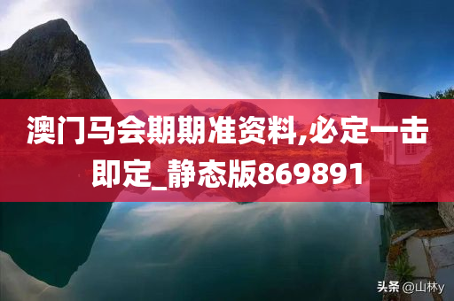 澳门马会期期准资料,必定一击即定_静态版869891