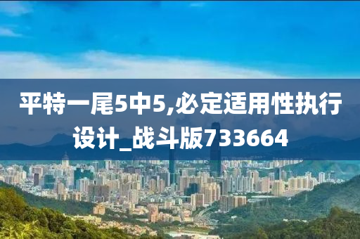 平特一尾5中5,必定适用性执行设计_战斗版733664