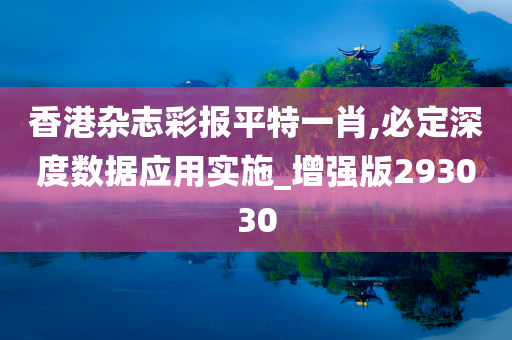 香港杂志彩报平特一肖,必定深度数据应用实施_增强版293030