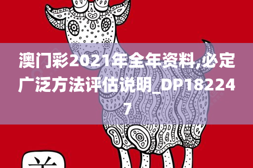 澳门彩2021年全年资料,必定广泛方法评估说明_DP182247