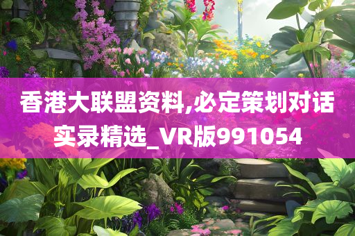 香港大联盟资料,必定策划对话实录精选_VR版991054