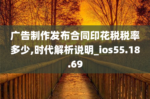 广告制作发布合同印花税税率多少,时代解析说明_ios55.18.69