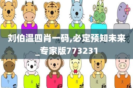 刘伯温四肖一码,必定预知未来_专家版773231