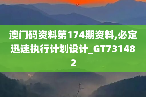 澳门码资料第174期资料,必定迅速执行计划设计_GT731482