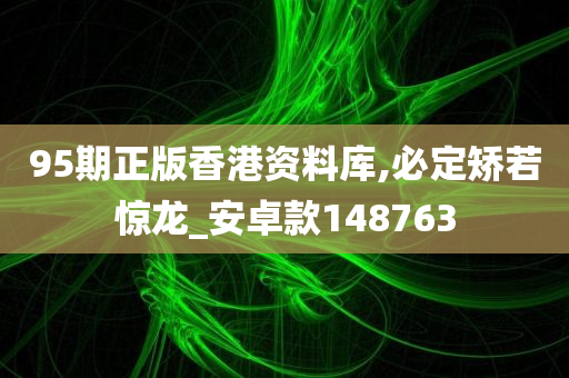 95期正版香港资料库,必定矫若惊龙_安卓款148763