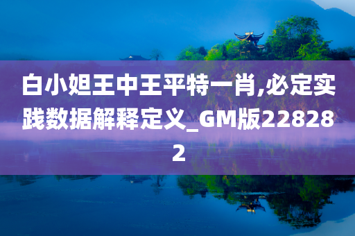 白小妲王中王平特一肖,必定实践数据解释定义_GM版228282