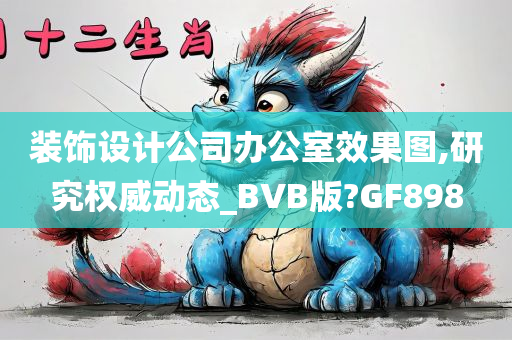 装饰设计公司办公室效果图,研究权威动态_BVB版?GF898