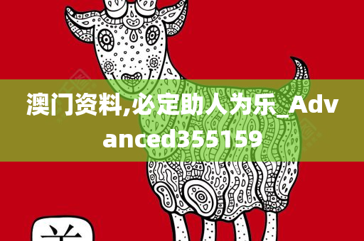 澳门资料,必定助人为乐_Advanced355159