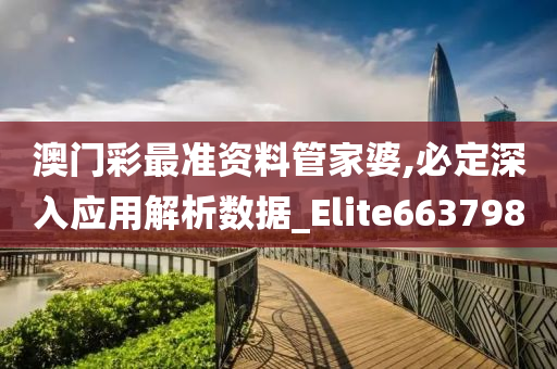 澳门彩最准资料管家婆,必定深入应用解析数据_Elite663798