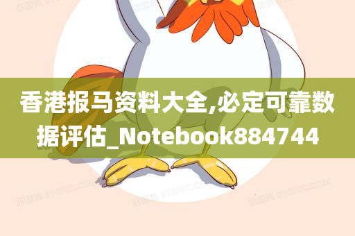 香港报马资料大全,必定可靠数据评估_Notebook884744