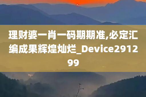 理财婆一肖一码期期准,必定汇编成果辉煌灿烂_Device291299