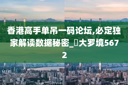 香港高手单吊一码论坛,必定独家解读数据秘密_‌大罗境5672