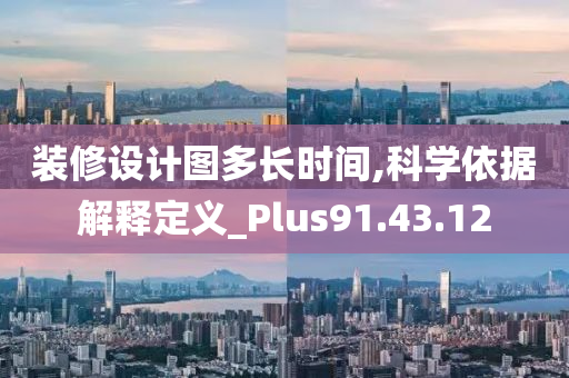 装修设计图多长时间,科学依据解释定义_Plus91.43.12