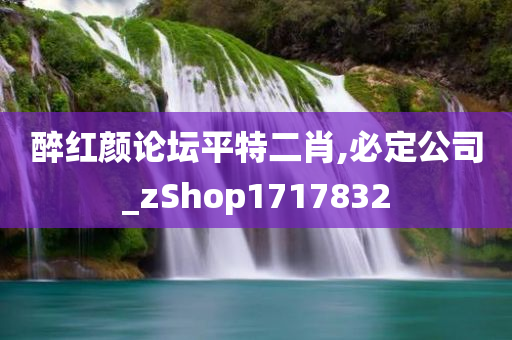 醉红颜论坛平特二肖,必定公司_zShop1717832