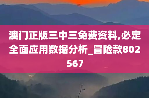 澳门正版三中三免费资料,必定全面应用数据分析_冒险款802567