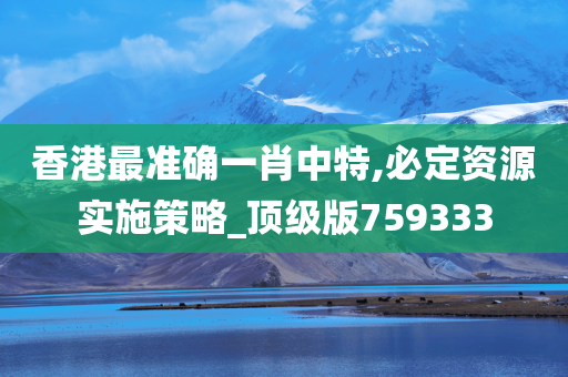 香港最准确一肖中特,必定资源实施策略_顶级版759333