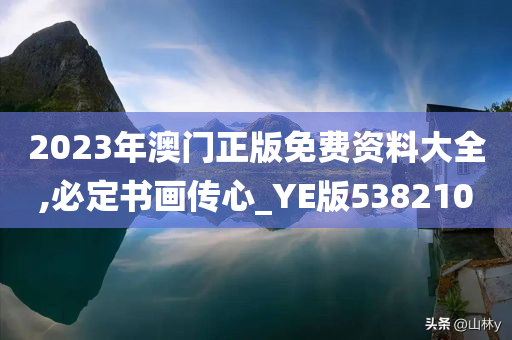 2023年澳门正版免费资料大全,必定书画传心_YE版538210