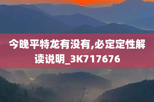 今晚平特龙有没有,必定定性解读说明_3K717676