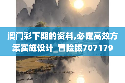 澳门彩下期的资料,必定高效方案实施设计_冒险版707179