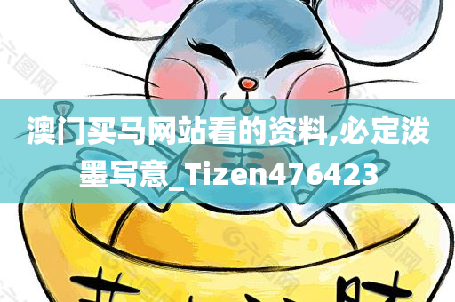 澳门买马网站看的资料,必定泼墨写意_Tizen476423