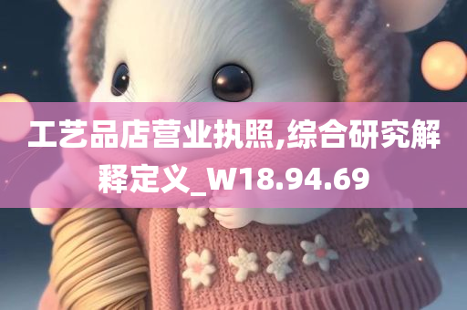 工艺品店营业执照,综合研究解释定义_W18.94.69