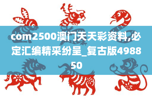 com2500澳门天天彩资料,必定汇编精采纷呈_复古版498850