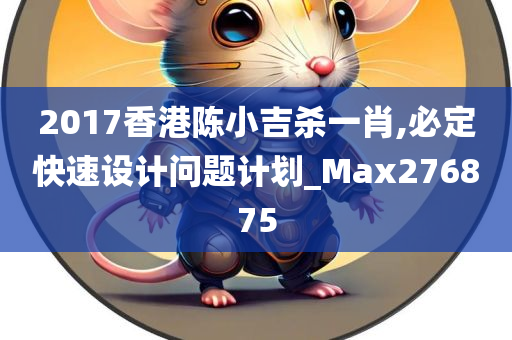 2017香港陈小吉杀一肖,必定快速设计问题计划_Max276875