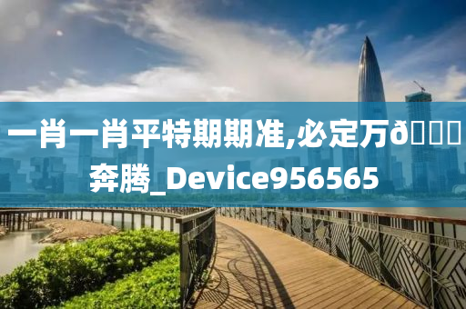 一肖一肖平特期期准,必定万🐎奔腾_Device956565