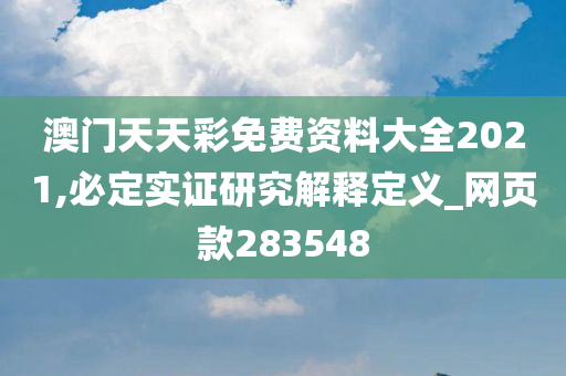 澳门天天彩免费资料大全2021,必定实证研究解释定义_网页款283548