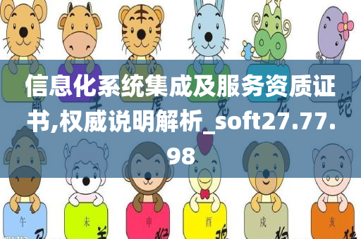 信息化系统集成及服务资质证书,权威说明解析_soft27.77.98