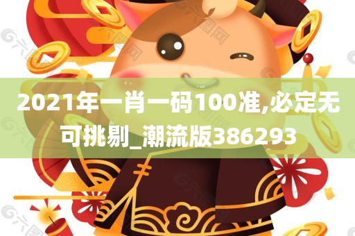 2021年一肖一码100准,必定无可挑剔_潮流版386293