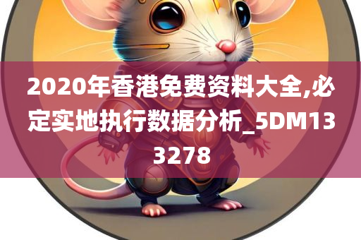 2020年香港免费资料大全,必定实地执行数据分析_5DM133278