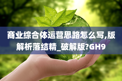 商业综合体运营思路怎么写,版解析落结精_破解版?GH9